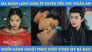 Ma Quân lạnh lùng ép duyên Tiểu Thư thuần âm khiến nàng khuất phục dưới vòng tay bá đạo [upl. by Gettings]