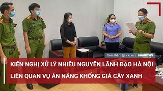 Bộ Công an kiến nghị xử lý nhiều nguyên lãnh đạo Hà Nội vụ án nâng khống giá cây xanh  VTC News [upl. by Kinimod]