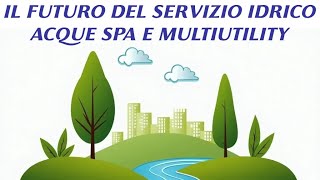 🌊 IL FUTURO DEL SERVIZIO IDRICO ACQUE SPA E MULTIUTILITY [upl. by Ignatz]