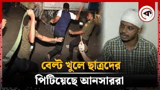 ‘বেল্ট খুলে ছাত্রদের পিটিয়েছে আনসাররা’  Ansar Beat The Students By Belts  BD Ansar  Kalbela [upl. by Nap]