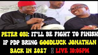 PETER OBI ITLL BE FIGHT TO FINISH IF PDP BRING GOODLUCK JONATHAN BACK IN 2027 [upl. by Ecnarolf]