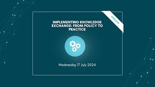 Webinar 17 July 2024 Implementing Knowledge Exchange From Policy to Practice [upl. by Aniles]