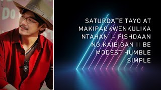 SATURDATE TAYO AT MAKIPAGKWENKULIKANTAHAN I FISHDAAN NG KAIBIGAN II BE MODEST HUMBLE SIMPLE [upl. by Alleen12]