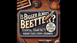 Is Bigger Always Better Essential Cigar Facts for Aficionados amp Beginners [upl. by Eyllib973]