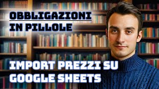 Importare prezzi su Google Sheets  Obbligazioni in pillole Ep 10 [upl. by Airalav]