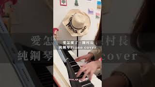 愛怎麼了｜🎼piano cover 鋼琴 陳村長‘’自從你離去，像是度過了幾個世紀；或許該有結果，那愛怎麼了‘’ [upl. by Cha244]