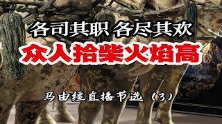 各司其职，各尽其欢，众人拾柴火焰高 马由缰直播节选（3） [upl. by Ballinger]