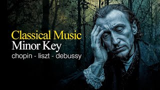 Classical Music In Only Minor Keys  Sad Melancholic Classical Music  Chopin Liszt Debussy [upl. by Nolyat122]