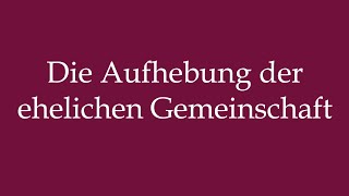 How to Pronounce Die Aufhebung der ehelichen Gemeinschaft Correctly in German [upl. by Crysta]