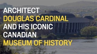 The Capital Builders Renowned architect Douglas Cardinal on his iconic Canadian Museum of History [upl. by Nala]