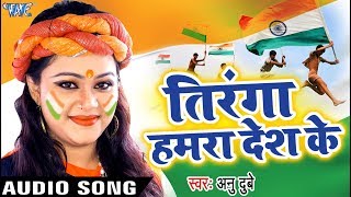 Anu Dubey का सबसे हिट गाना  Tiranga Hamra Desh Ke  Tiranga  Bhojpuri Desh Bhakti Song 2018 [upl. by Seavir]