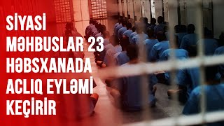 SİYASİ MƏHBUSLAR 23 HƏBSXANADA ACLIQ EYLƏMİ KEÇİRİR [upl. by Enowtna]