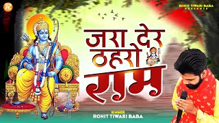 ज़रा देर ठहरो राम तमन्ना यही है  Rohit Tiwari Baba  Zara Der Thahro Ram  Shri Ram Bhajan 2023 [upl. by Aniras428]