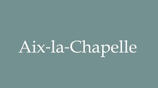 How to Pronounce Aix‐la‐Chapelle Aachen Correctly in French [upl. by Dranoel147]