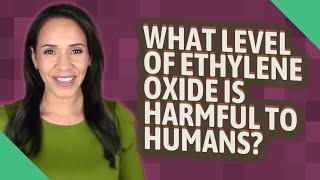 What level of ethylene oxide is harmful to humans [upl. by Arelus]