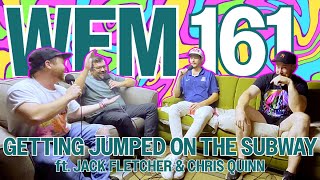 Getting Jumped on the Subway ft Jack Fletcher amp Chris Quinn  WFM 161 [upl. by Attenoj10]