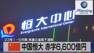 中国恒大 赤字6600億円 23年1－6月期 再建の道筋不透明【モーサテ】（2023年8月28日） [upl. by Lukin]