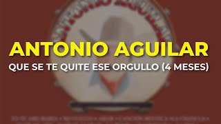 Antonio Aguilar  Que Se Te Quite ese Orgullo 4 Meses Audio Oficial [upl. by Valenba]