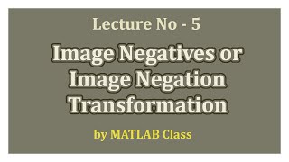 Lecture 5 Image Negatives  Image Negation Transformation [upl. by Ecnarret]