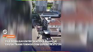 FILA DE BALSAS ENTRE SANTOS E GUARUJÁ CAUSA TRANSTORNOS COM ESPERA DE ATÉ 3H [upl. by Marcellina]