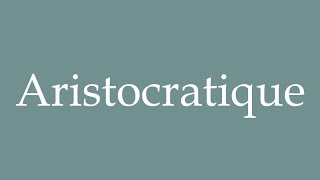 How to Pronounce Aristocratique Aristocratic Correctly in French [upl. by Nelad734]