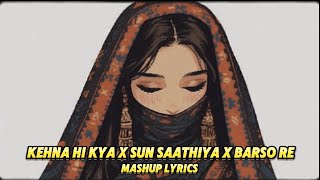 Kehna Hi Kya X Sun Saathiya X Barso Re Mashup Lyrics  Kehna Re Saathiya Remix Song  2024 [upl. by Deyas]