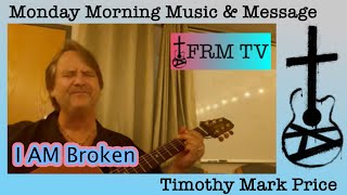 Faith Recovery amp Music  Monday Morning Music amp Message  Timothy Mark Price  I Am Broken [upl. by Qifar300]