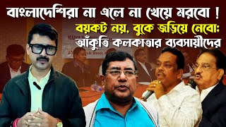 ভারতে বাংলাদেশিরা না এলে না খেয়ে মরবো  বয়কট নয় বুকে জড়িয়ে নেবো আঁকুতি কলকাতার ব্যবসায়ীদের [upl. by Dich]