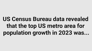 US Census Bureau data revealed that the top US metro area for population growth in 2023 was [upl. by Dnalloh]