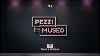 🎙PEZZI DA MUSEO  EP 01  Fumo e carbone [upl. by Akerdal]