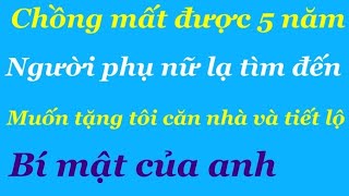 Chồng mất được 5 nămNgười phụ nữ lạ tìm đến muốn tặng tôi căn nhà và tiết lộ bí mật của anh￼ [upl. by Ecnarretal]