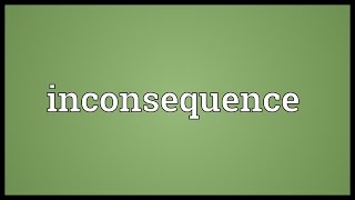 Inconsequence Meaning [upl. by Winnie]