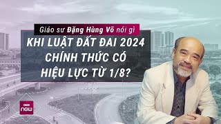 Giáo sư Đặng Hùng Võ nói gì khi Luật Đất đai 2024 chính thức có hiệu lực từ 182024  VTC Now [upl. by Ummersen427]