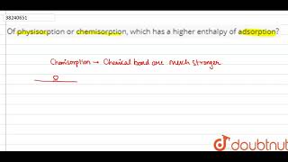 Of physisorption or chemisorption which has a higher enthalpy of adsorption [upl. by Madriene60]