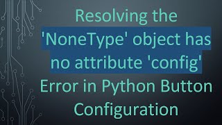 Resolving the NoneType object has no attribute config Error in Python Button Configuration [upl. by Samira]