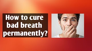 How To Cure Bad Breath Permanently [upl. by Steel]