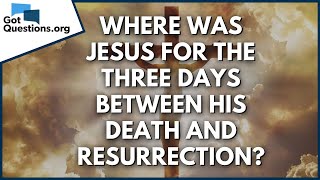 Where was Jesus for the three days between His death and resurrection  GotQuestionsorg [upl. by Holihs]