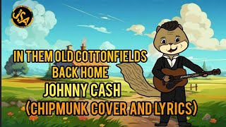 JOHNNY CASHTHEM OLD COTTONFIELDS BACK HOME CHIPMUNK COVER AND LYRICS [upl. by Beitch340]