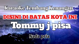 DISINI DIBATAS KOTA INI  Tommy J Pisa  Karaoke nada pria  Lirik [upl. by Hodgkinson]