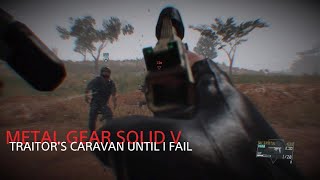 METAL GEAR SOLID V TRAITORS CARAVAN UNTIL I FAIL [upl. by Lean]