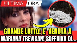 GRANDE LUTTO E VENUTA A MANCARE MARIANA TREVISAN SOFFRIVA DI ULTIMA ORA [upl. by Akir]