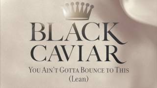 Black Caviar  You Aint Gotta Bounce To This Lean [upl. by Tnilc]