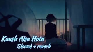 Kaash Aisa Hota  slowed  reverb Loved one  LOFI STAR [upl. by Ogdon]