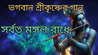 সর্বত মঙ্গল রাধে শ্রীকৃষ্ণের গান Shri Krishna gaan Bangla [upl. by Ailee]