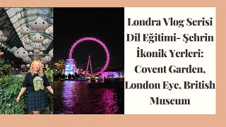 Londra Vlog Serisi 1l Dil Eğitimi Şehrin İkonik Yerleri Covent Garden London Eye British Museum [upl. by Bennett]