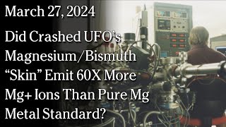 March 27 2024  Did Crashed UFO’s MagnesiumBismuth “Skin” Emit 60X More Mg Ions Than Pure Mg [upl. by Lleneg]