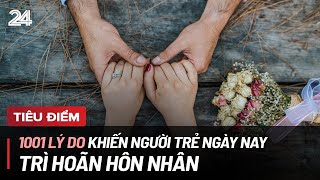 Tiêu điểm 1001 lý do khiến người trẻ ngày nay trì hoãn hôn nhân  VTV24 [upl. by Senga]