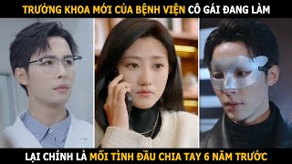 Trưởng khoa mới của bệnh viện cô gái đang làm lại chính là mối tình đầu chia tay 6 năm trước [upl. by Elna670]