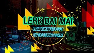 LERK DAI MAI เลือกได้ไหม  EDM RMX Project by DJ Boon Perm [upl. by Ayak]