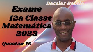 Questão 15 do Exame de Matemática 12 Classe Ano 2023 [upl. by Naget]